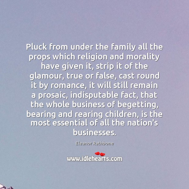 Pluck from under the family all the props which religion and morality Image