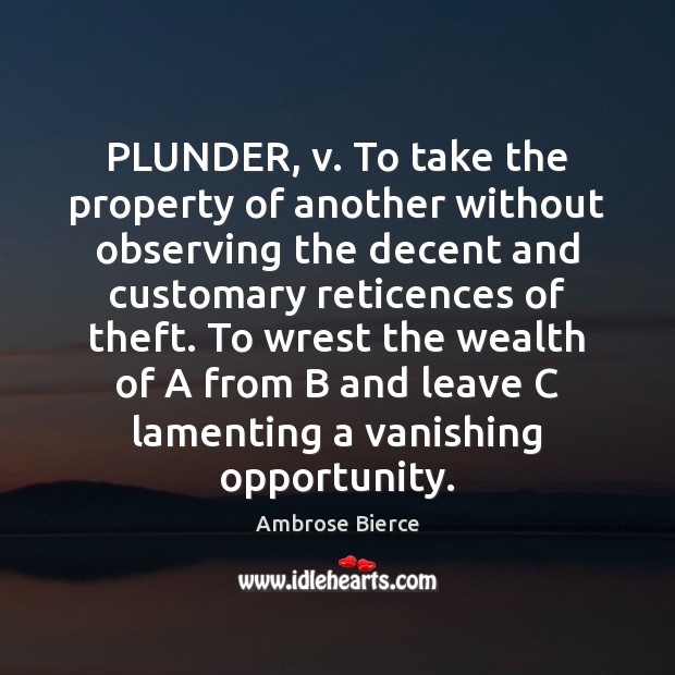 PLUNDER, v. To take the property of another without observing the decent Ambrose Bierce Picture Quote