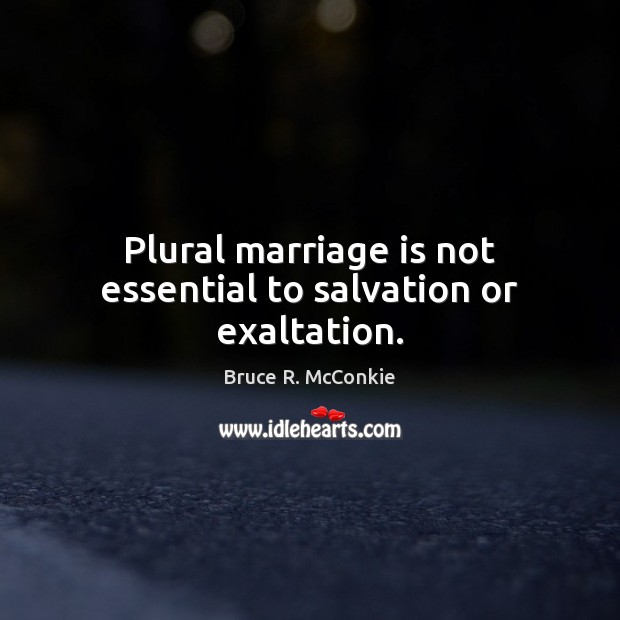 Plural marriage is not essential to salvation or exaltation. Bruce R. McConkie Picture Quote