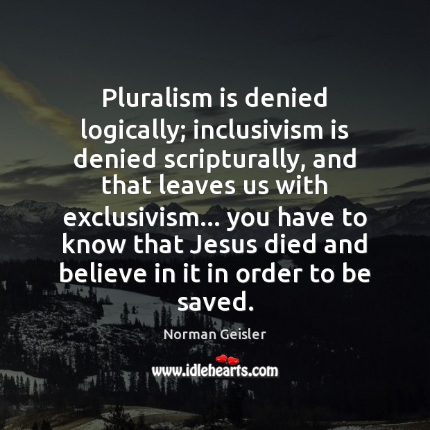 Pluralism is denied logically; inclusivism is denied scripturally, and that leaves us Image