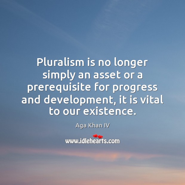 Pluralism is no longer simply an asset or a prerequisite for progress Aga Khan IV Picture Quote