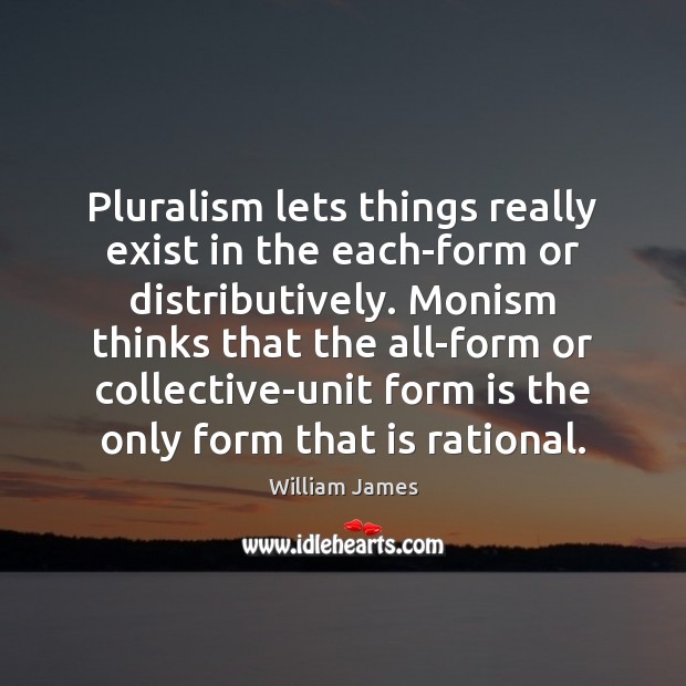 Pluralism lets things really exist in the each-form or distributively. Monism thinks Image