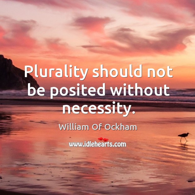 Plurality should not be posited without necessity. Image