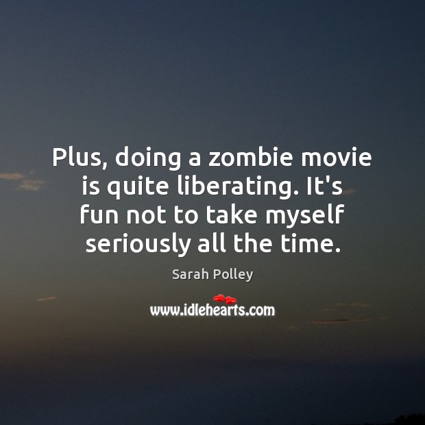 Plus, doing a zombie movie is quite liberating. It’s fun not to Sarah Polley Picture Quote