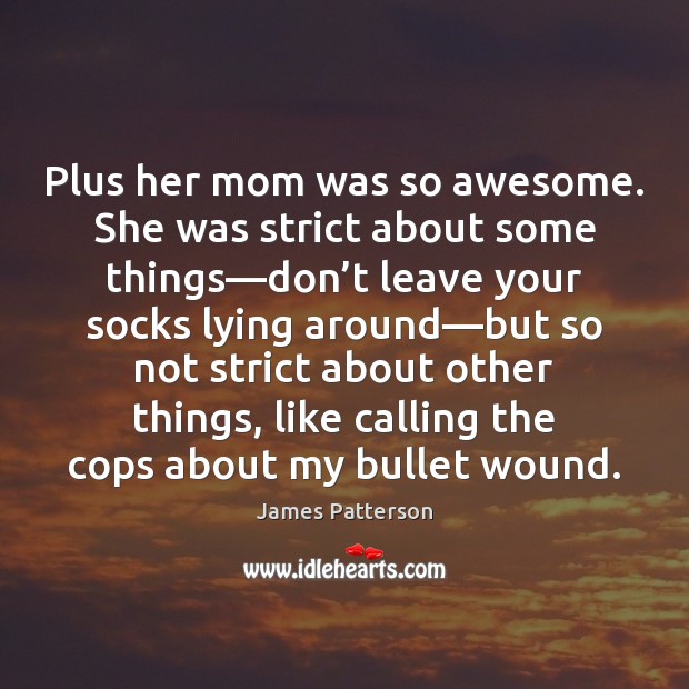 Plus her mom was so awesome. She was strict about some things— James Patterson Picture Quote