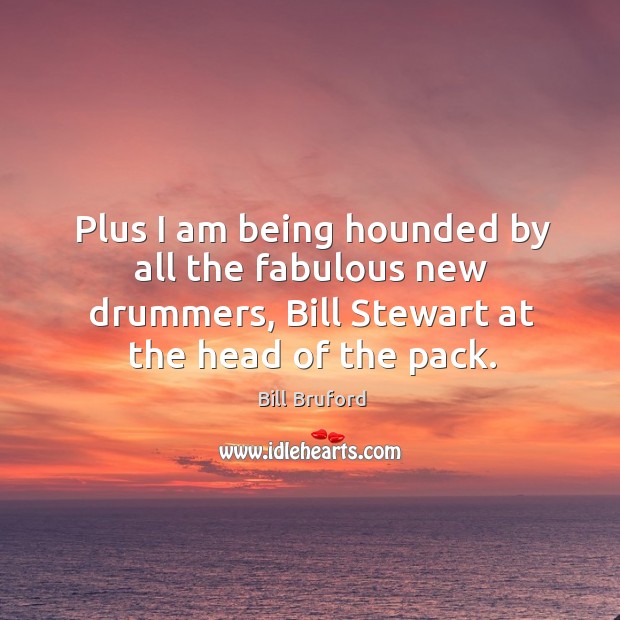 Plus I am being hounded by all the fabulous new drummers, bill stewart at the head of the pack. Image