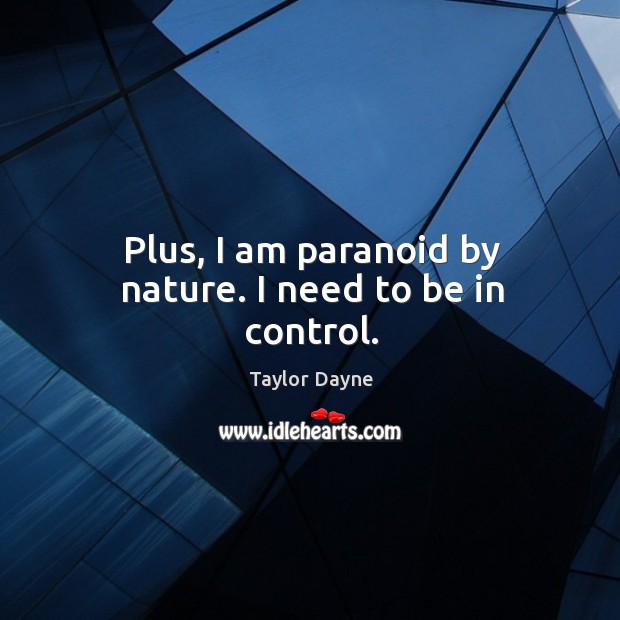 Plus, I am paranoid by nature. I need to be in control. Taylor Dayne Picture Quote