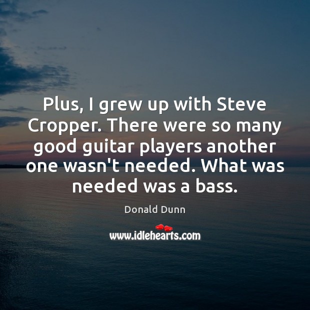Plus, I grew up with Steve Cropper. There were so many good Donald Dunn Picture Quote