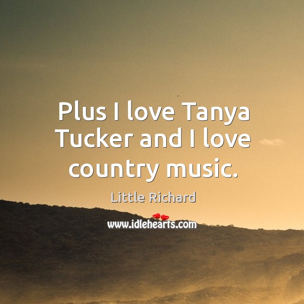 Plus I love tanya tucker and I love country music. Little Richard Picture Quote