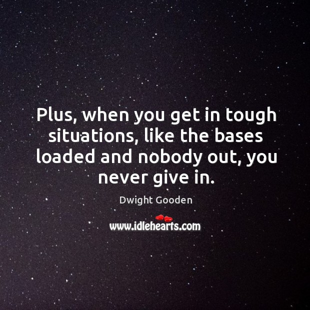 Plus, when you get in tough situations, like the bases loaded and nobody out, you never give in. Image