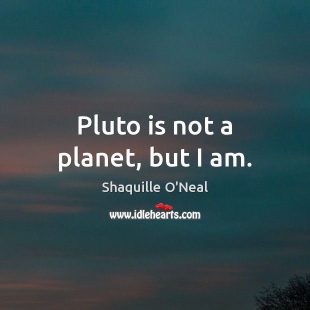 Pluto is not a planet, but I am. Shaquille O’Neal Picture Quote