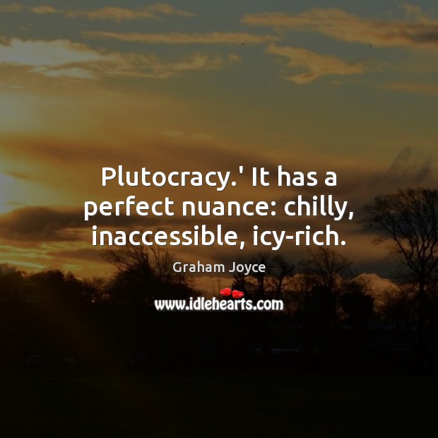 Plutocracy.’ It has a perfect nuance: chilly, inaccessible, icy-rich. Image