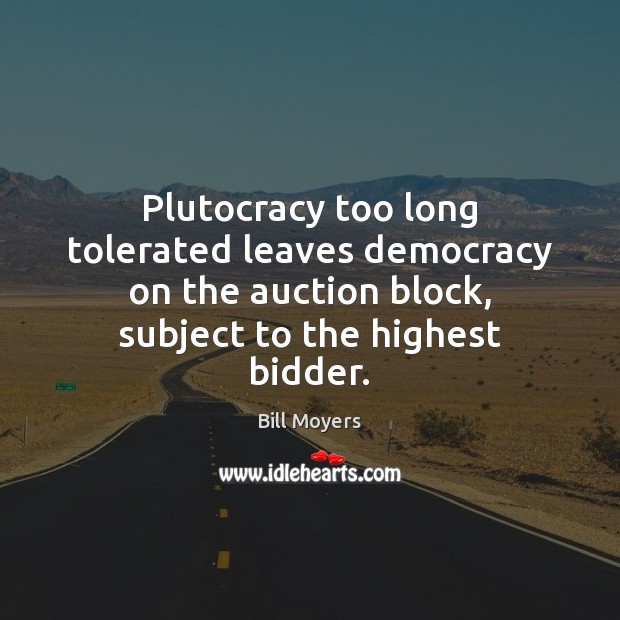 Plutocracy too long tolerated leaves democracy on the auction block, subject to Image