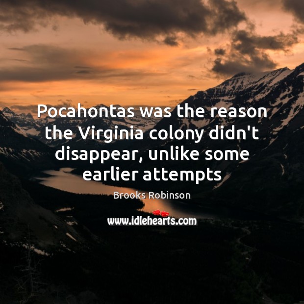 Pocahontas was the reason the Virginia colony didn’t disappear, unlike some earlier Brooks Robinson Picture Quote