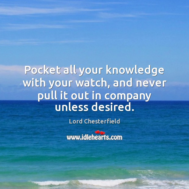 Pocket all your knowledge with your watch, and never pull it out Lord Chesterfield Picture Quote