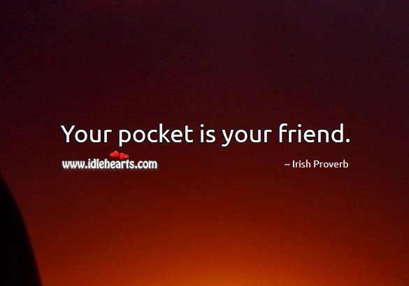 Your pocket is your friend. Irish Proverbs Image