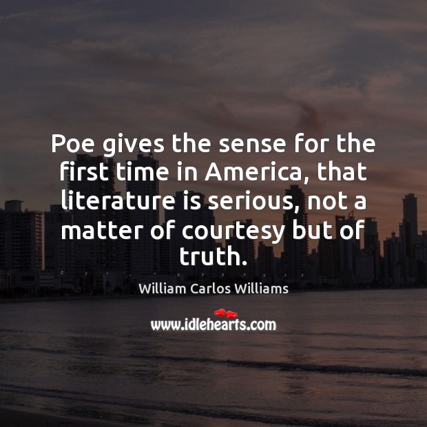 Poe gives the sense for the first time in America, that literature William Carlos Williams Picture Quote