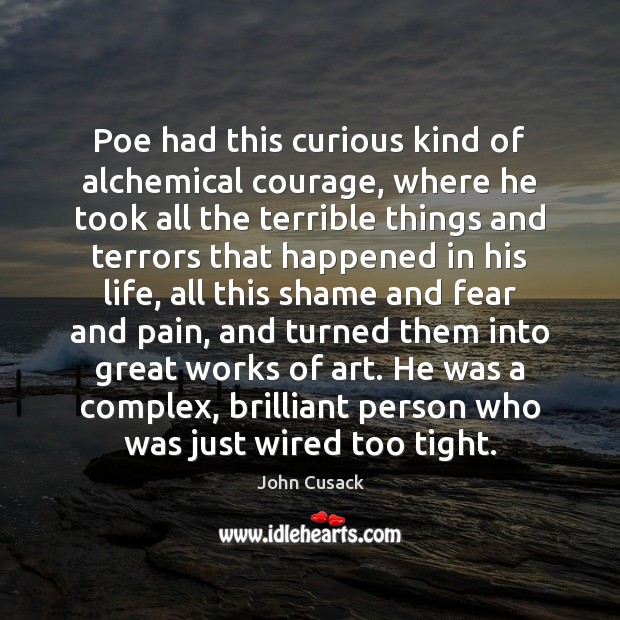 Poe had this curious kind of alchemical courage, where he took all John Cusack Picture Quote