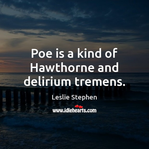 Poe is a kind of Hawthorne and delirium tremens. Leslie Stephen Picture Quote