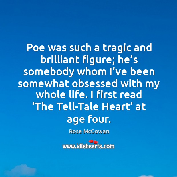 Poe was such a tragic and brilliant figure; he’s somebody whom I’ve been somewhat obsessed with my whole life. Rose McGowan Picture Quote