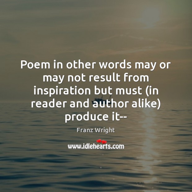 Poem in other words may or may not result from inspiration but Franz Wright Picture Quote