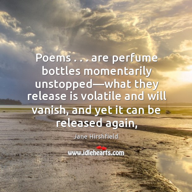 Poems . . . are perfume bottles momentarily unstopped—what they release is volatile and Image