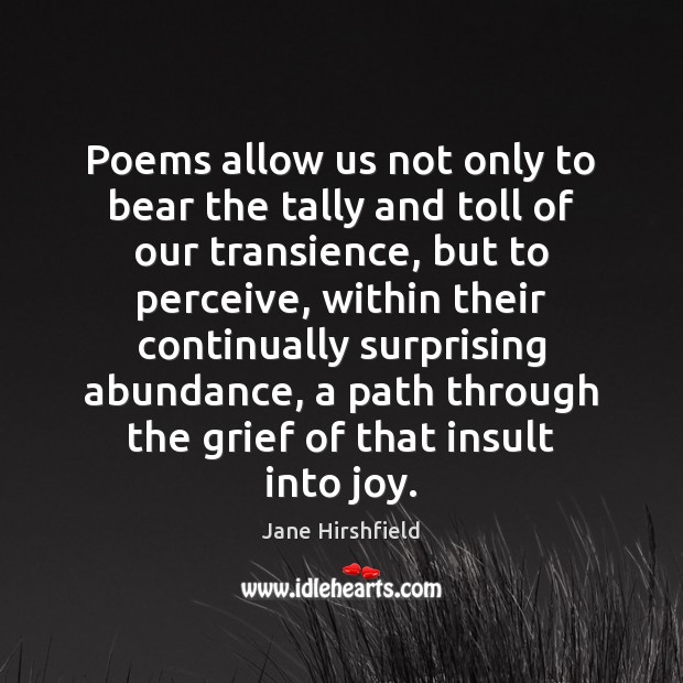 Poems allow us not only to bear the tally and toll of Jane Hirshfield Picture Quote