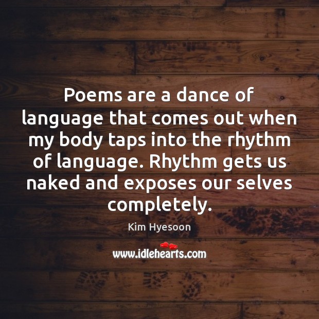 Poems are a dance of language that comes out when my body Kim Hyesoon Picture Quote