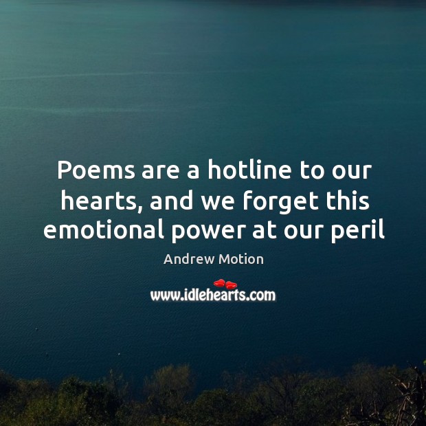 Poems are a hotline to our hearts, and we forget this emotional power at our peril Andrew Motion Picture Quote