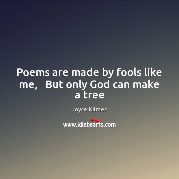 Poems are made by fools like me,   But only God can make a tree Joyce Kilmer Picture Quote