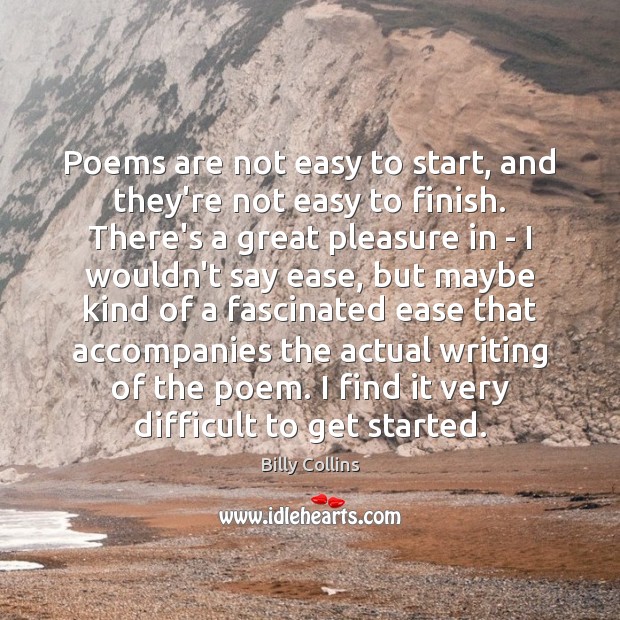 Poems are not easy to start, and they’re not easy to finish. Billy Collins Picture Quote