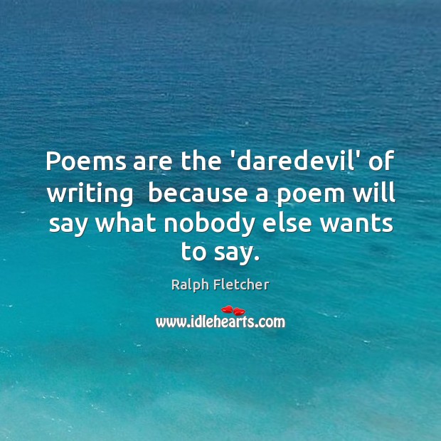 Poems are the ‘daredevil’ of writing  because a poem will say what Image