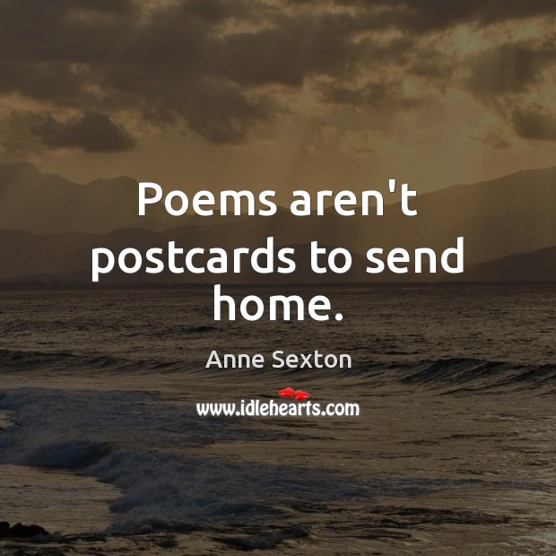 Poems aren’t postcards to send home. Anne Sexton Picture Quote