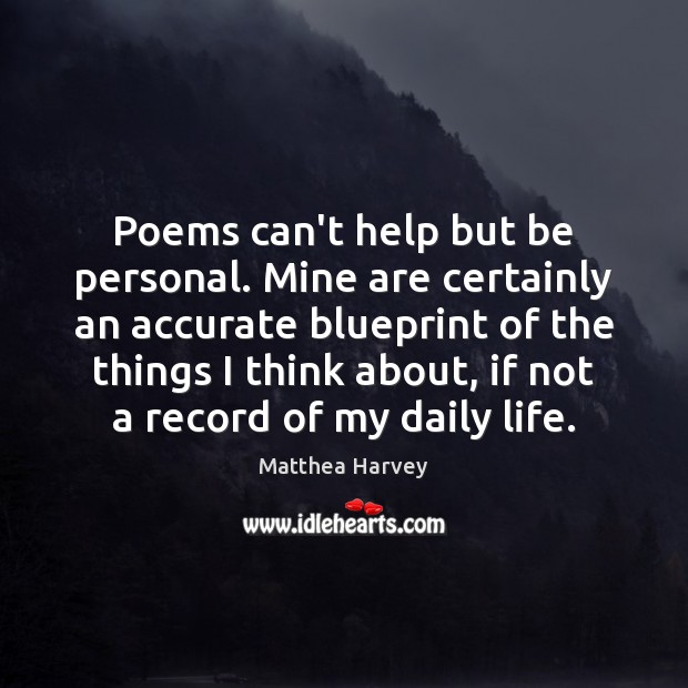 Poems can’t help but be personal. Mine are certainly an accurate blueprint 