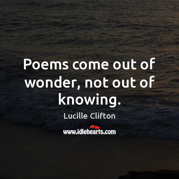 Poems come out of wonder, not out of knowing. Lucille Clifton Picture Quote