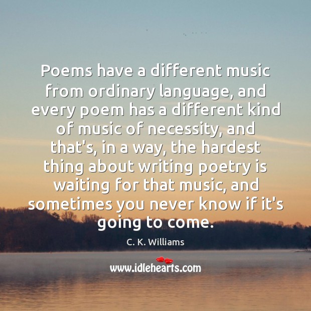 Poems have a different music from ordinary language, and every poem has C. K. Williams Picture Quote