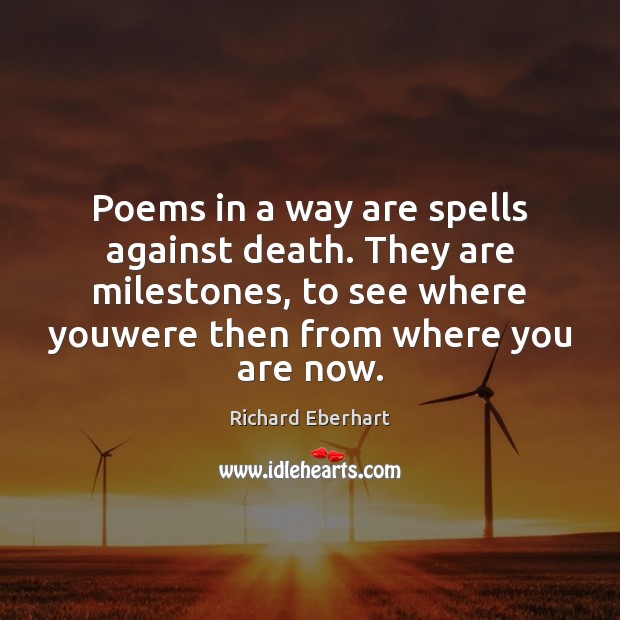 Poems in a way are spells against death. They are milestones, to Richard Eberhart Picture Quote