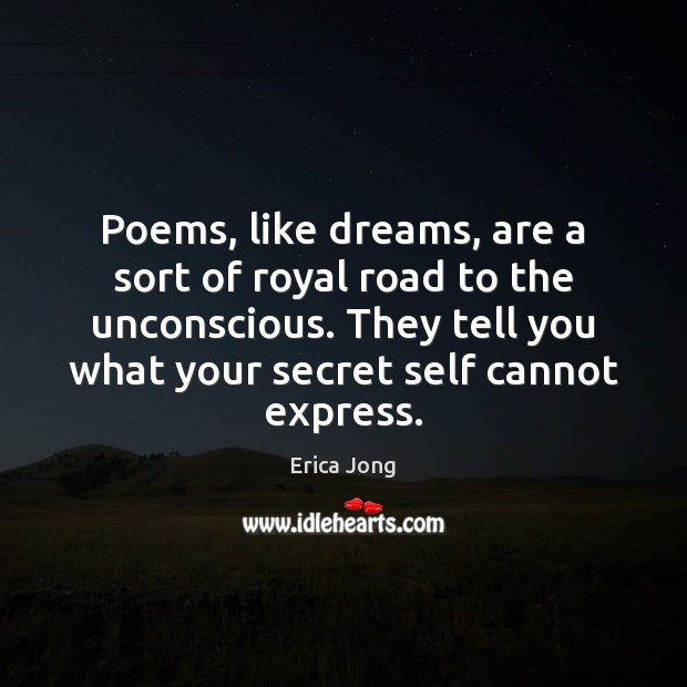 Poems, like dreams, are a sort of royal road to the unconscious. Erica Jong Picture Quote
