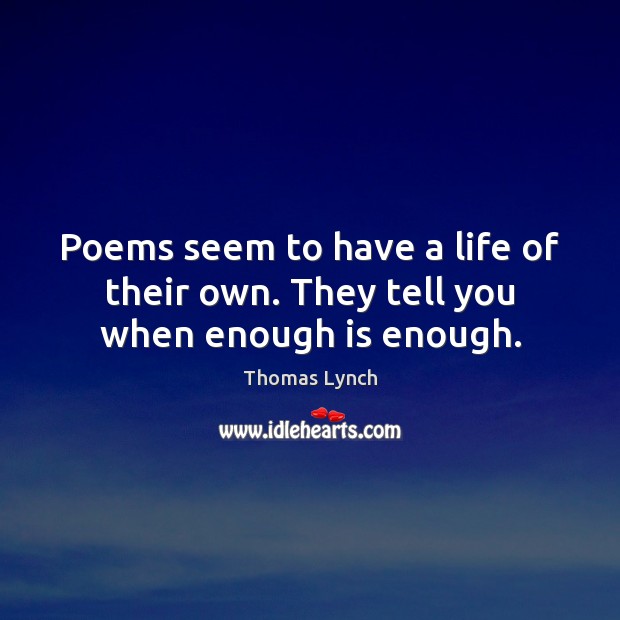 Poems seem to have a life of their own. They tell you when enough is enough. Image