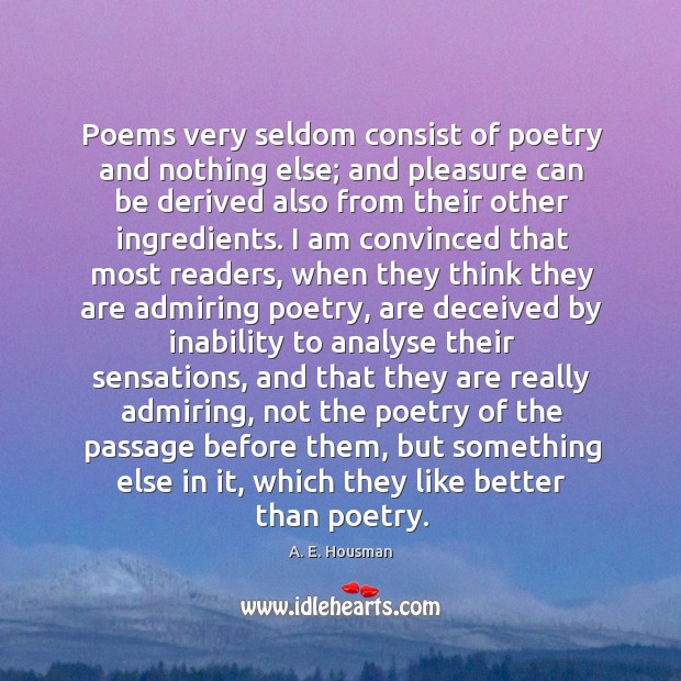 Poems very seldom consist of poetry and nothing else; and pleasure can A. E. Housman Picture Quote