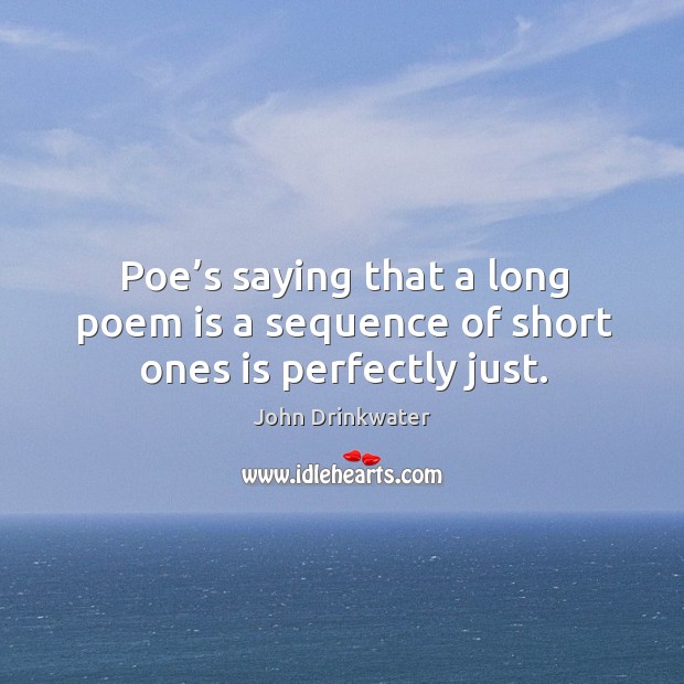 Poe’s saying that a long poem is a sequence of short ones is perfectly just. John Drinkwater Picture Quote