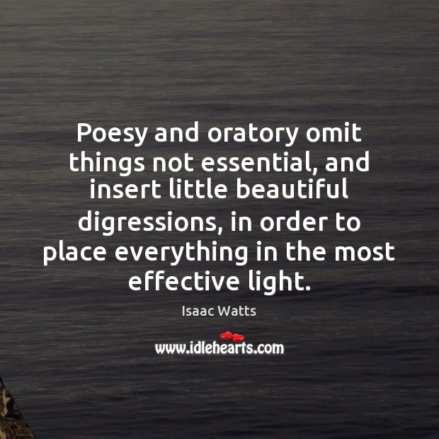 Poesy and oratory omit things not essential, and insert little beautiful digressions, Isaac Watts Picture Quote