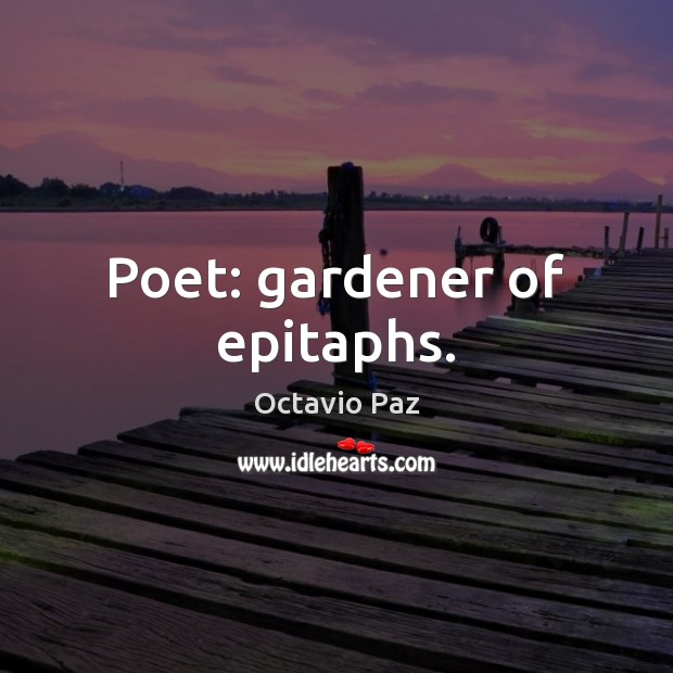 Poet: gardener of epitaphs. Octavio Paz Picture Quote