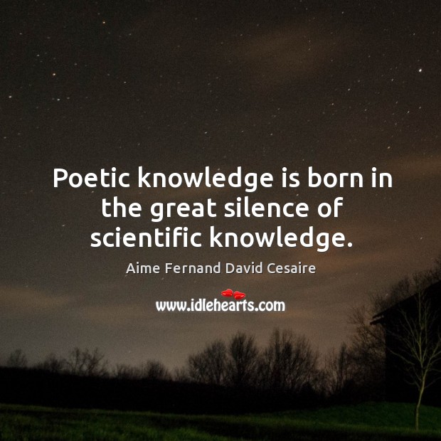 Poetic knowledge is born in the great silence of scientific knowledge. Aime Fernand David Cesaire Picture Quote