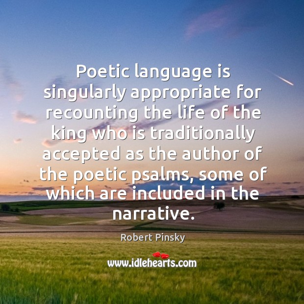 Poetic language is singularly appropriate for recounting the life of the king Robert Pinsky Picture Quote