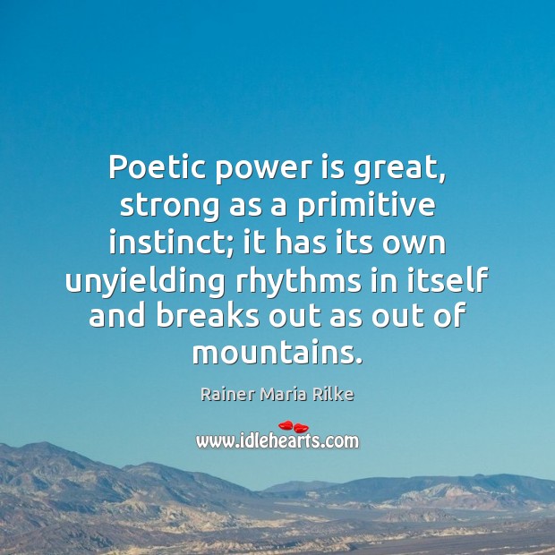Poetic power is great, strong as a primitive instinct; it has its Rainer Maria Rilke Picture Quote