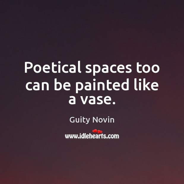 Poetical spaces too can be painted like a vase. Guity Novin Picture Quote