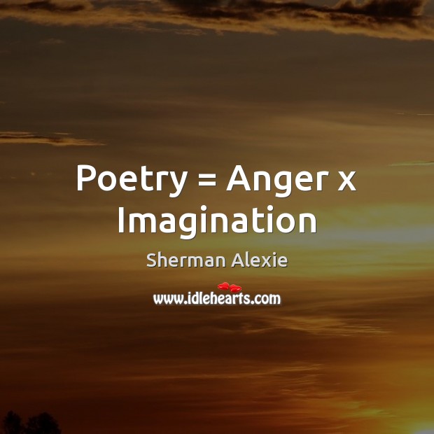 Poetry = Anger x Imagination Sherman Alexie Picture Quote
