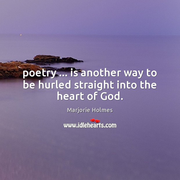 Poetry … is another way to be hurled straight into the heart of God. 