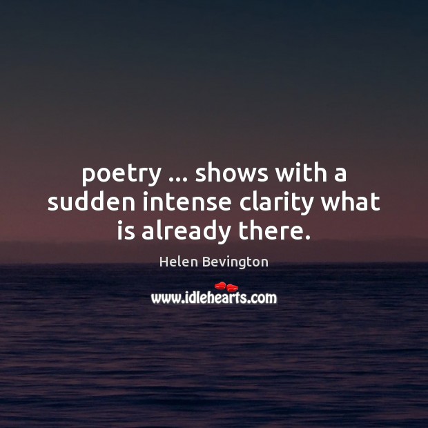 Poetry … shows with a sudden intense clarity what is already there. Helen Bevington Picture Quote